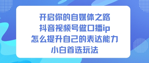 开启你的自媒体之路，抖音视频号做口播ip，怎么提升自己的表达能力，小白首选玩法 - 区块之眼