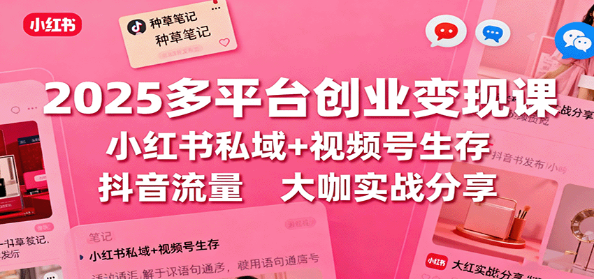 2025多平台创业变现课：小红书私域+视频号生存+抖音流量，大咖实战分享 - 区块之眼 - 区块之眼