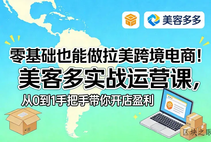 零基础也能做拉美跨境电商！美客多实战运营课，从0到1手把手带你开店盈利 - 区块之眼