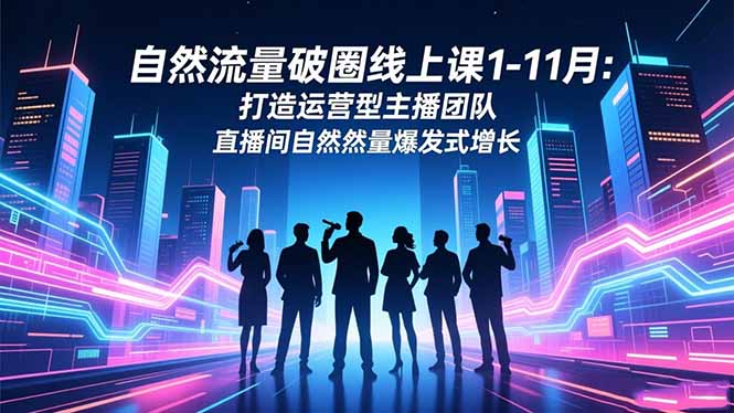 自然流量破圈线上课1-11月：打造运营型主播团队 直播间自然流量爆发式增长 - 区块之眼