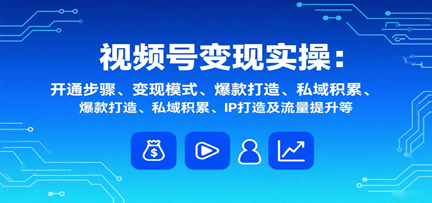 视频号变现实操，含开通步骤、变现模式、爆款打造、私域积累、IP打造及流量提升等 - 区块之眼 - 区块之眼