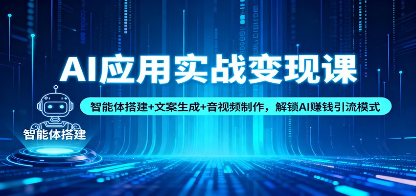 AI应用实战变现课：智能体搭建+文案生成+音视频制作，解锁AI赚钱引流模式 - 区块之眼