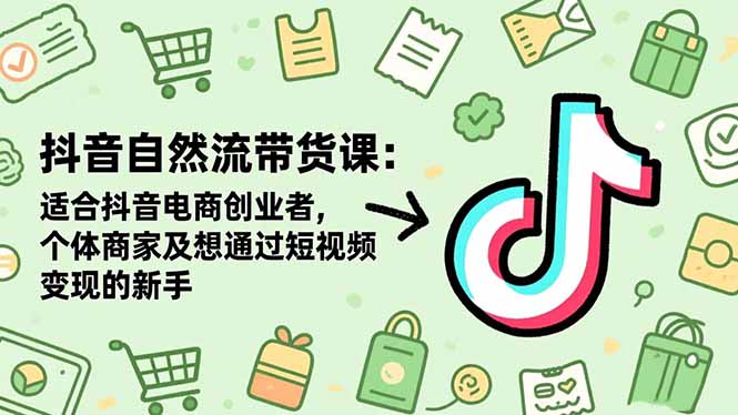 抖音自然流带货课：适合抖音电商创业者,个体商家及想通过短视频变现的新手 - 区块之眼