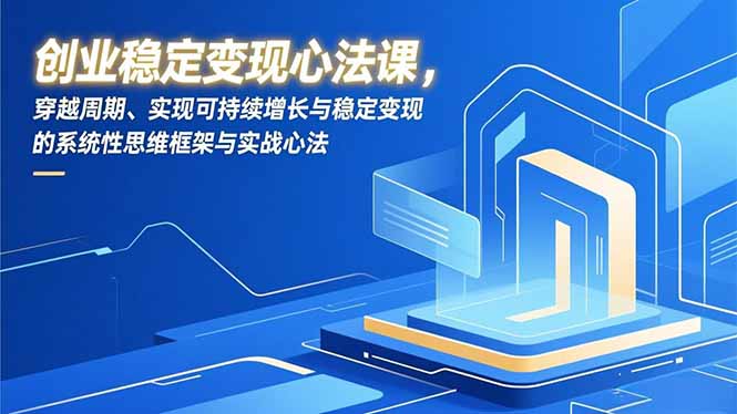 创业稳定变现心法课，穿越周期、实现可持续增长与稳定变现的系统性思维框架与实战心法 - 区块之眼