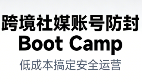 跨境社媒账号防封Boot Camp，低成本搞定社媒账号安全与长期运营 - 区块之眼