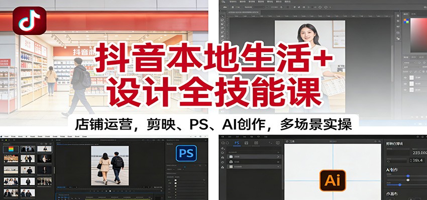 抖音本地生活+设计全技能课：店铺运营，剪映、PS、AI创作，多场景实操 - 区块之眼