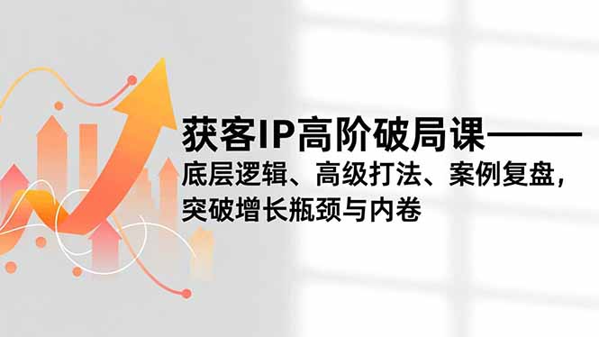 获客IP高阶破局课，底层逻辑、高级打法、案例复盘，突破增长瓶颈与内卷 - 区块之眼