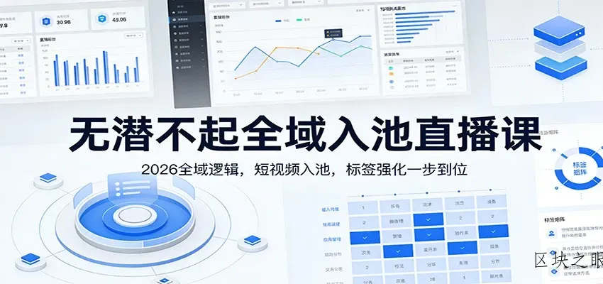 无潜不起全域入池直播课：2026全域逻辑，短视频入池，标签强化一步到位 - 区块之眼