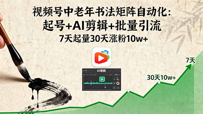 视频号中老年书法矩阵自动化：起号+AI剪辑+批量引流 7天起量30天涨粉10w+ - 区块之眼