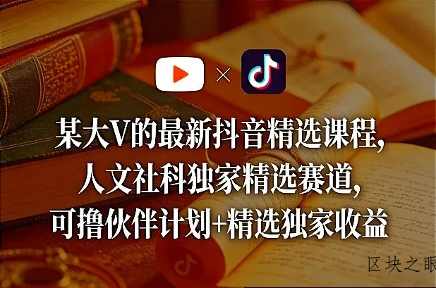 某大V的最新抖音精选课程，人文社科独家精选赛道，可撸伙伴计划+精选独家收益 - 区块之眼