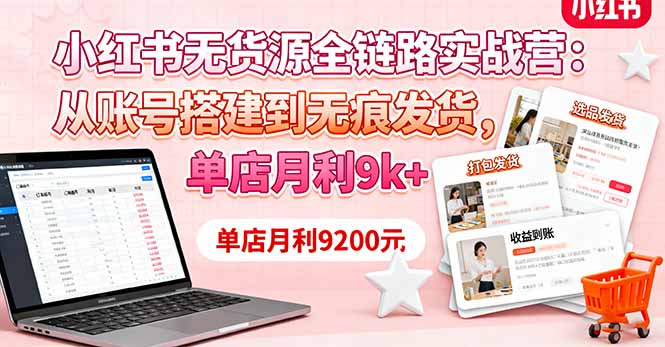 小红书无货源全链路实战营：从账号搭建到无痕发货，单店月利9k+ - 区块之眼