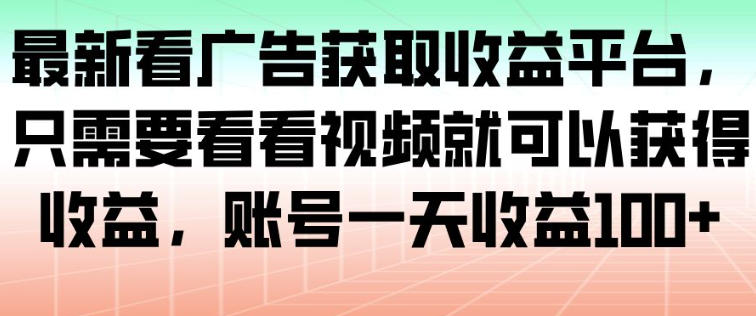 最新看广告获取收益平台，只需要看看视频就可以获得收益，账号一天收益100+ - 区块之眼