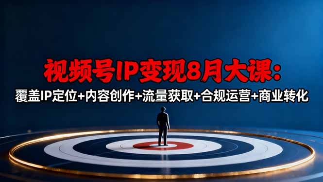 视频号IP变现8月大课，覆盖IP定位+内容创作+流量获取+合规运营+商业转化 - 区块之眼