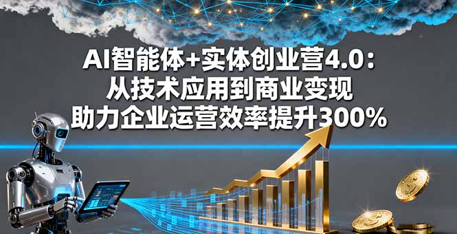 AI智能体+实体创业营4.0：从技术应用到商业变现 助力企业运营效率提升300% - 区块之眼 - 区块之眼
