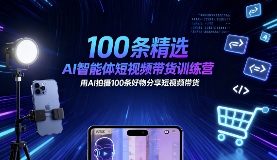 100条精选AI智能体短视频带货训练营，用AI拍摄100条好物分享短视频带货 - 区块之眼 - 区块之眼