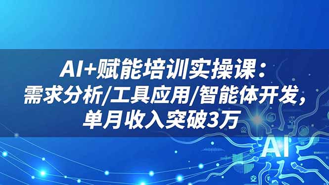 AI+赋能培训实操课：需求分析/工具应用/智能体开发，单月收入突破3万 - 区块之眼