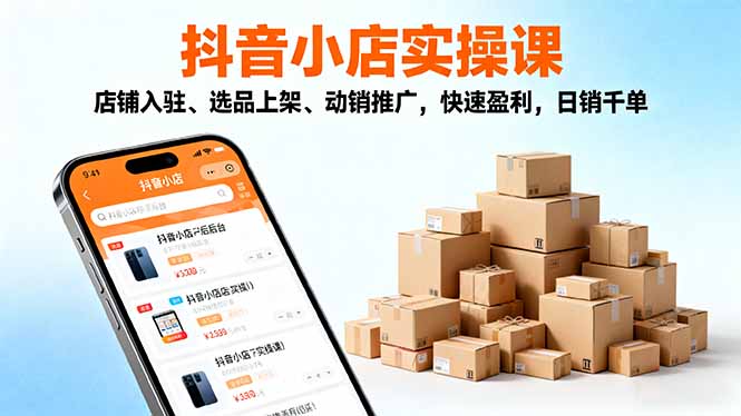 2025抖音小店实操课，店铺入驻、选品上架、动销推广，快速盈利，日销千单 - 区块之眼 - 区块之眼
