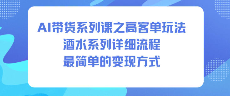 AI带货系列课之高客单玩法，酒水系列，详细流程，最简单的变现方式 - 区块之眼
