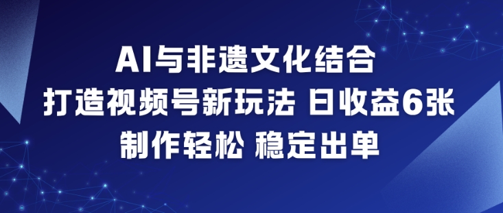 AI与非遗文化结合，打造视频号新玩法，日收益6张，制作轻松，稳定出单 - 区块之眼