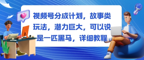 视频号分成计划，故事类玩法，潜力巨大，可以说是一匹黑马，详细教程 - 区块之眼