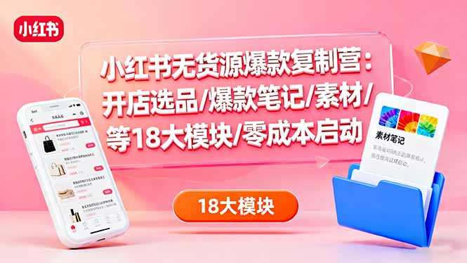 小红书无货源爆款复制营：开店选品/爆款笔记/素材/等18大模块/零成本启动 - 区块之眼 - 区块之眼
