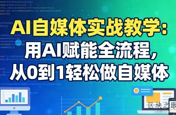 AI自媒体实战教学：用AI赋能全流程，从0到1轻松做自媒体 - 区块之眼