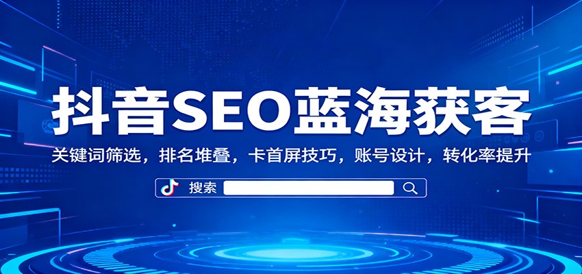 抖音SEO蓝海获客：关键词筛选，排名堆叠，卡首屏技巧，账号设计，转化率提升 - 区块之眼