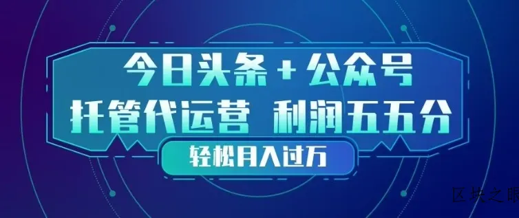 今日头条+公众号双重代运营模式，每天花费十分钟发布，单日稳定变现3张+【揭秘】 - 区块之眼
