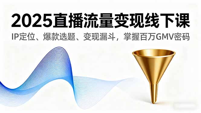 2025直播流量变现线下课，IP定位、爆款选题、变现漏斗，掌握百万GMV密码 - 区块之眼 - 区块之眼