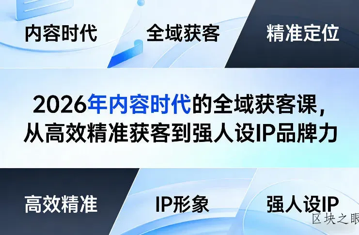 2026年内容时代的全域获客课，从高效精准获客到强人设IP品牌力 - 区块之眼
