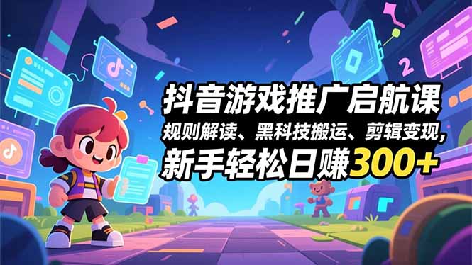 抖音游戏推广启航课，规则解读、黑科技搬运、剪辑变现，新手轻松日赚300+ - 区块之眼