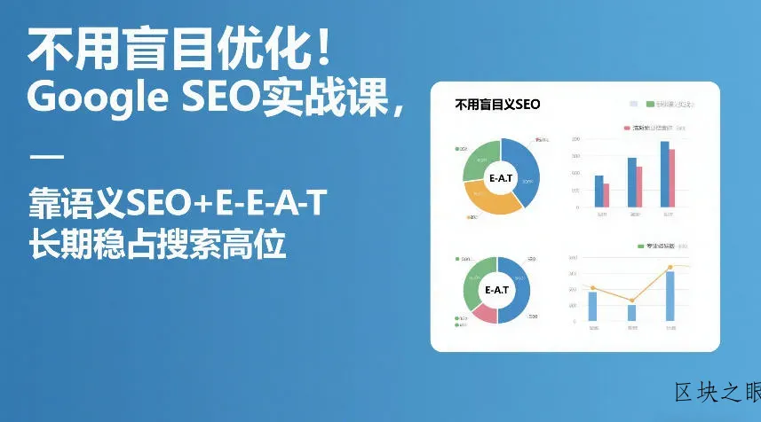 不用盲目优化！Google SEO实战课，靠语义SEO+E-E-A-T，长期稳占搜索高位 - 区块之眼