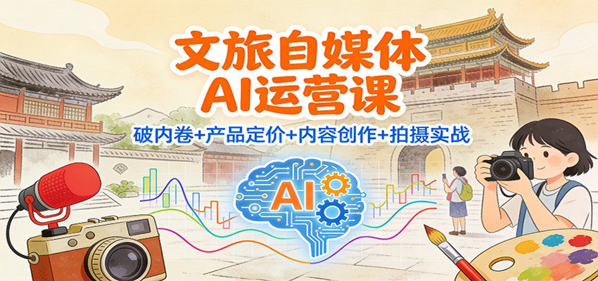 文旅自媒体AI运营课：破内卷+产品定价+内容创作+拍摄实战 - 区块之眼