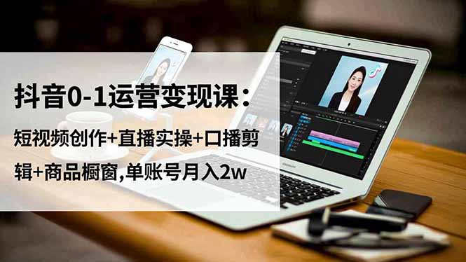 抖音0-1运营变现课：短视频创作+直播实操+口播剪辑+商品橱窗,单账号月入2w - 区块之眼