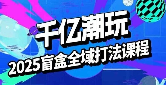 2025盲盒全域全套打法课，盲盒起号、选品、话术、私域等 - 区块之眼 - 区块之眼