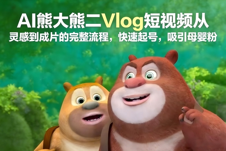 AI熊大熊二Vlog短视频从灵感到成片的完整流程，快速起号，吸引母婴粉 - 区块之眼
