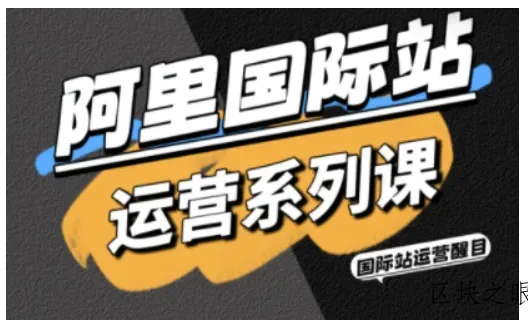 阿里国际站运营系列课，涵盖精准引流、直通车与全站推实战SOP，搭配AI效率工具包与高阶增长玩法(更新) - 区块之眼