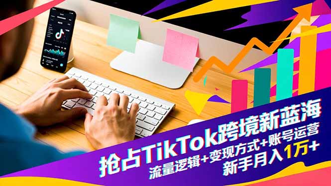 抢占TikTok跨境新蓝海：流量逻辑+变现方式+账号运营，新手月入1万+ - 区块之眼