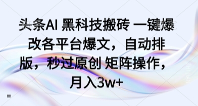 头条AI 黑科技搬砖 一键爆改各平台爆文，自动排版，秒过原创 矩阵操作，月入3w+【揭秘】 - 区块之眼 - 区块之眼
