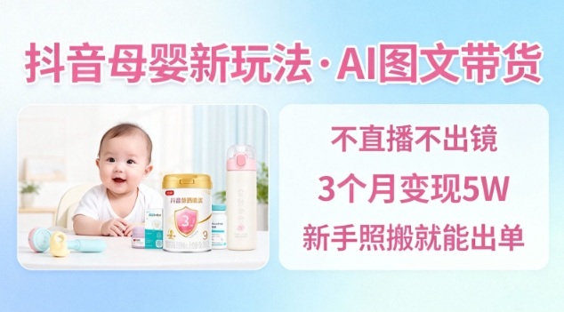 抖音母婴赛道新玩法，AI图文带货，不用直播，3个月变现5W，新手照搬就能出单 - 区块之眼