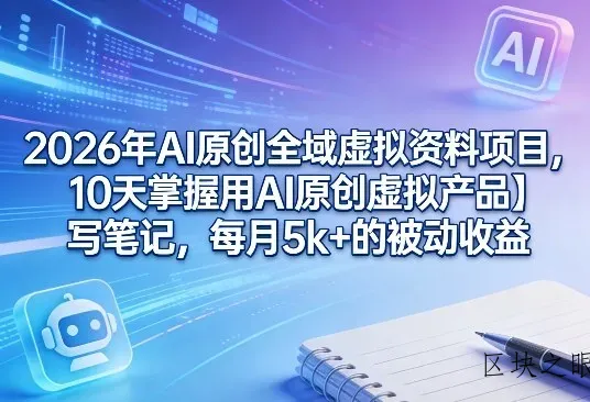 2026年AI原创全域虚拟资料项目，10天掌握用AI原创虚拟产品＋写笔记，每月5k+的被动收益 - 区块之眼