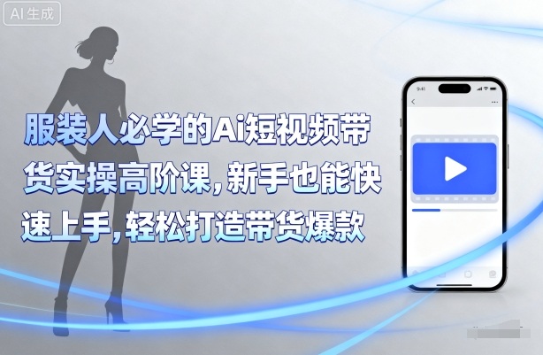 服装人必学的Ai短视频带货实操高阶课，新手也能快速上手，轻松打造带货爆款 - 区块之眼 - 区块之眼