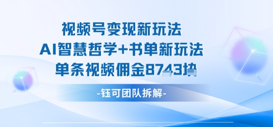 视频号变现新玩法，AI智慧哲学+书单新玩法，单条视频佣金1k+ - 区块之眼 - 区块之眼