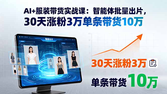 AI+服装带货实战课：智能体批量出片，30天涨粉3万单条带货10万 - 区块之眼 - 区块之眼