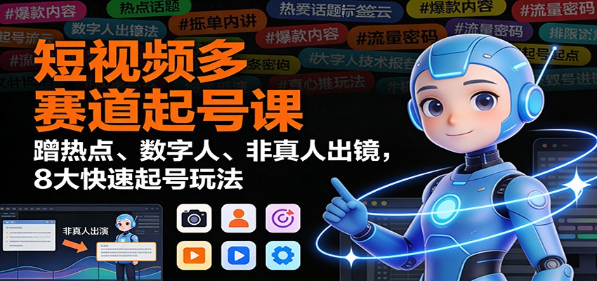 短视频多赛道起号课：蹭热点、数字人、非真人出镜，8大快速起号玩法 - 区块之眼