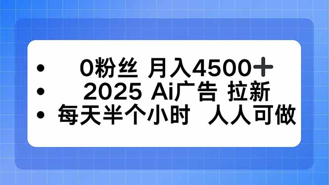 0粉丝 月入4500+，2025AI广告拉新，每天半个小时 人人可做 - 区块之眼