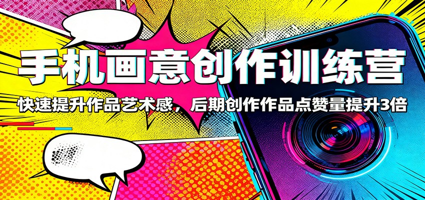 手机画意创作训练营：快速提升作品艺术感，后期创作作品点赞量提升3倍 - 区块之眼
