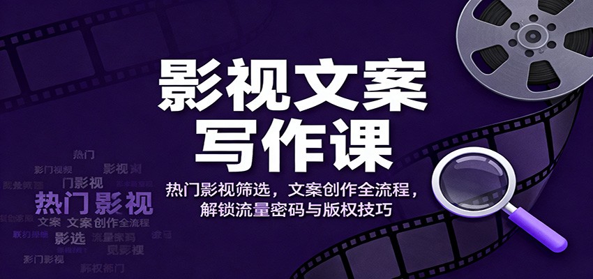 影视文案写作课：热门影视筛选，文案创作全流程，解锁流量密码与版权技巧 - 区块之眼