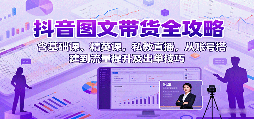 抖音图文带货全攻略：含基础课、精英课，私教直播，从账号搭建到流量提升及出单技巧 - 区块之眼 - 区块之眼