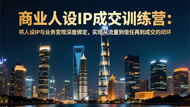 商业人设IP成交训练营-12月：将人设IP与业务变现深度绑定，从流量到信任再到成交闭环 - 区块之眼